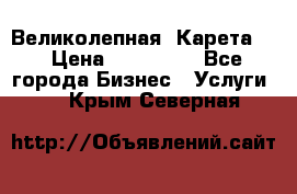 Великолепная  Карета   › Цена ­ 300 000 - Все города Бизнес » Услуги   . Крым,Северная